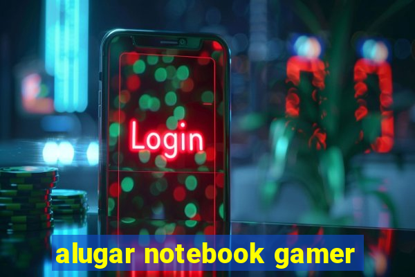 alugar notebook gamer