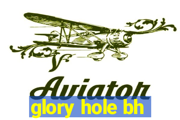 glory hole bh